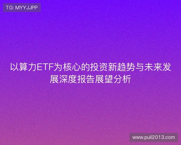 以算力ETF为核心的投资新趋势与未来发展深度报告展望分析